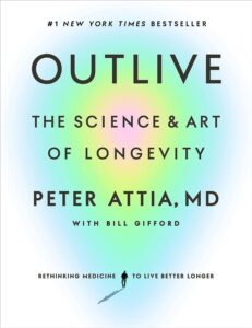 Outlive: The Science and Art of Longevity by Peter Attia, MD & Bill Gifford 