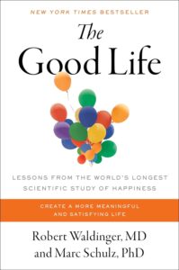 The Good Life: Lessons from the World's Longest Scientific Study of Happiness by Robert Waldinger MD and Marc Schulz PhD