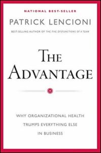 The Advantage - Why Organizational Health Trumps Everything Else in Business by Patrick Lencioni