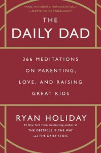 The Daily Dad - 366 Meditations on Parenting, Love, and Raising Great Kids by Ryan Holiday